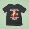 Santa Claus Christmas Dont Ever Try To Get Inside My Head It S Too Fucking Dark For You T Shirt