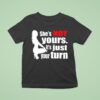 She S Is Not Yours It Is Just Your Turn T Shirt