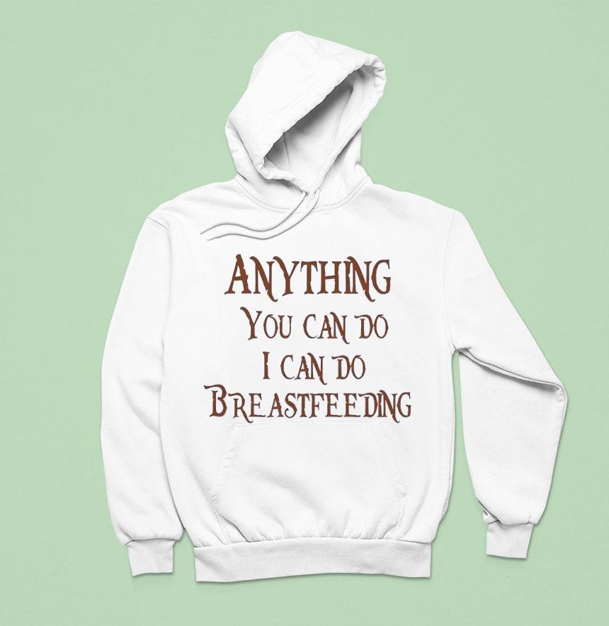 Anything You Can Do I Can Do Breastfeeding Hoodie Anything You Can Do I Can Do Breastfeeding Hoodie