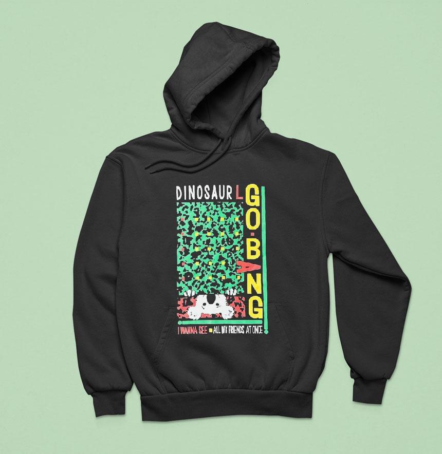 Dinosaur I Wanna See All My Friends At Once Go Bang Hoodie Dinosaur I Wanna See All My Friends At Once Go Bang Hoodie