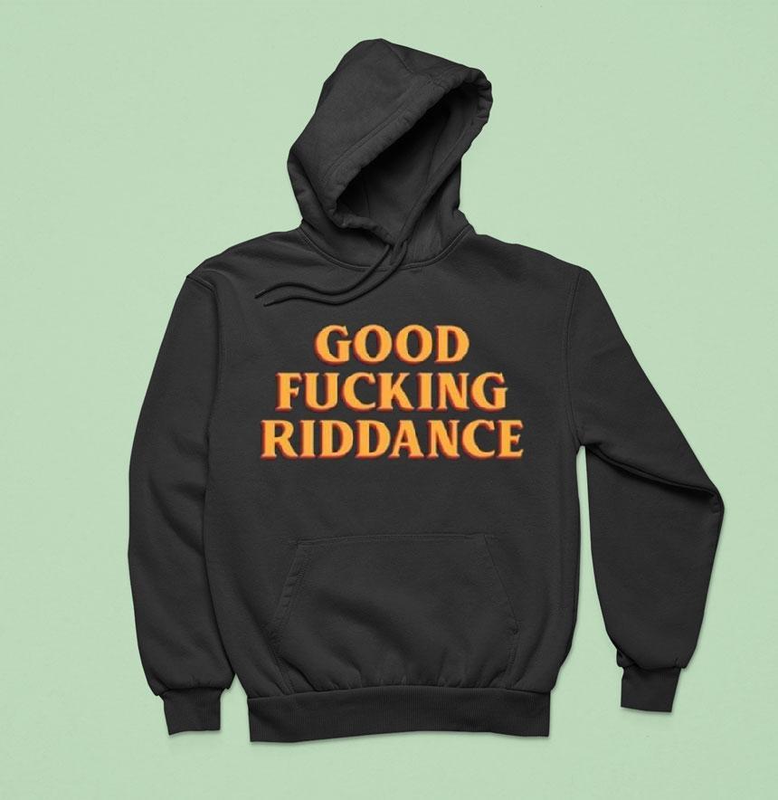 Good Fucking Riddance Hoodie Good Fucking Riddance Hoodie