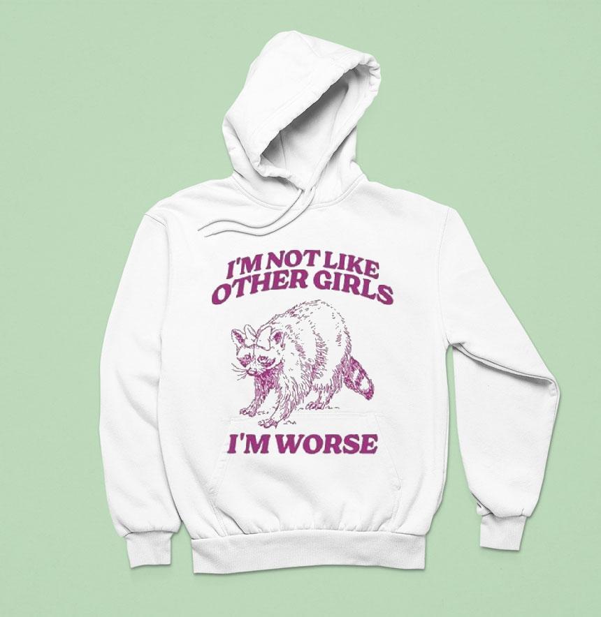 I M Not Like Other Girls I M Worse Raccoon Hoodie I M Not Like Other Girls I M Worse Raccoon Hoodie
