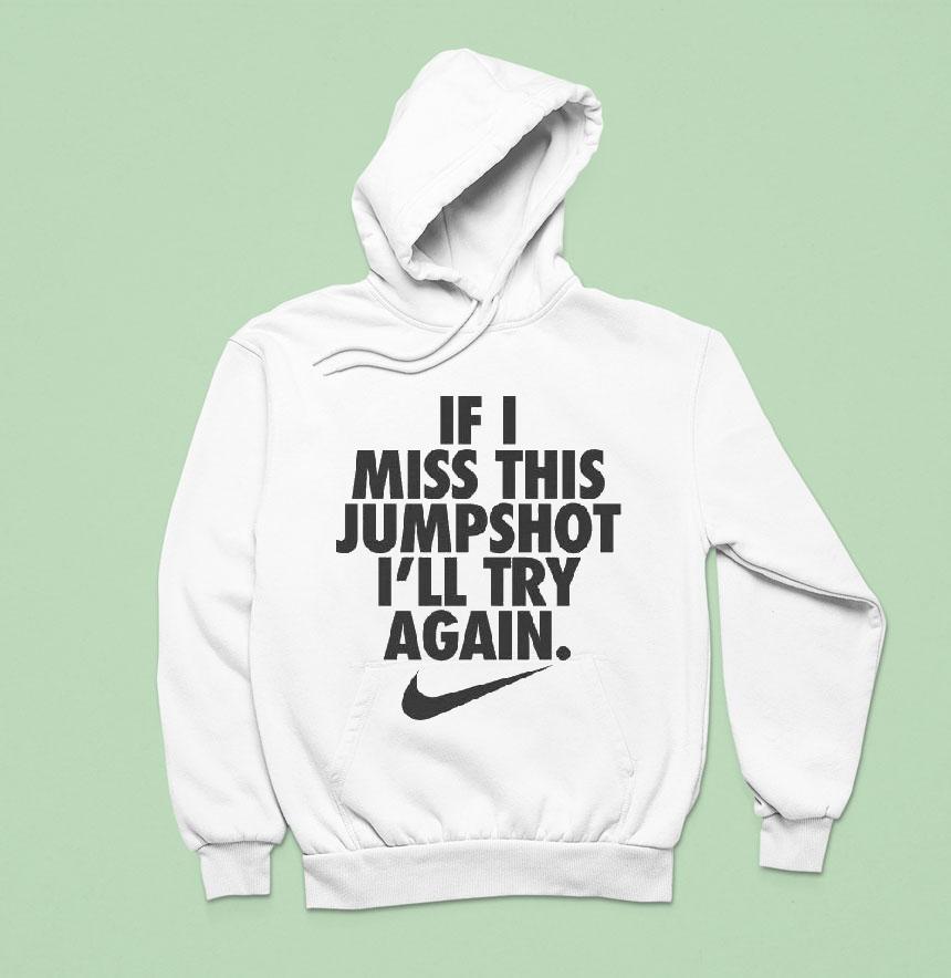 If I Miss This Jumpshot I Ll Try Again Nike S Hoodie If I Miss This Jumpshot I Ll Try Again Nike S Hoodie