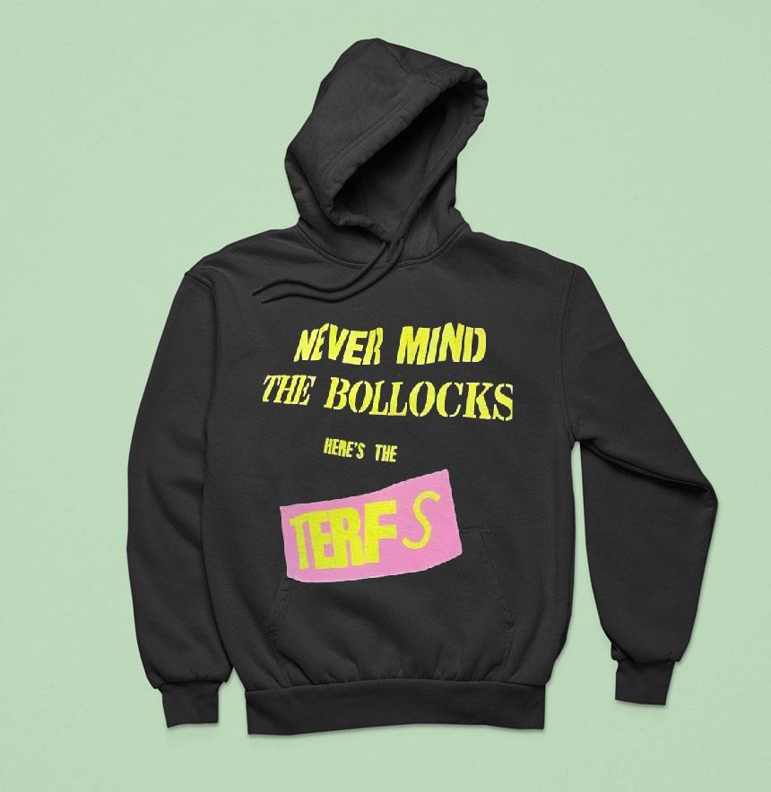 Never Mind The Bollocks Here S The Terfs Hoodie Never Mind The Bollocks Here S The Terfs Hoodie
