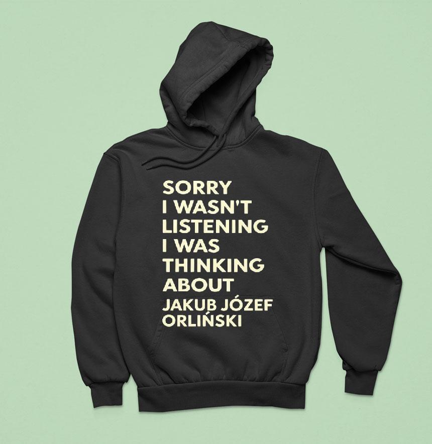 Sorry I Wasnt Listening I Was Thinking About Jakub Jozef Orlinski Hoodie