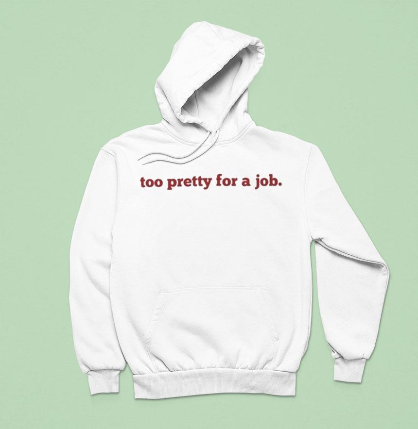 Too Pretty For A Job Hoodie Too Pretty For A Job Hoodie