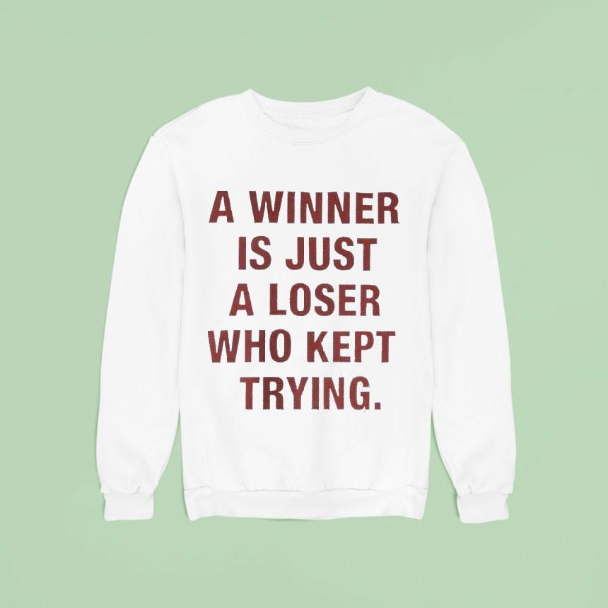 A Winner Is Just A Loser Who Kept Trying Sweatshirt A Winner Is Just A Loser Who Kept Trying Sweatshirt