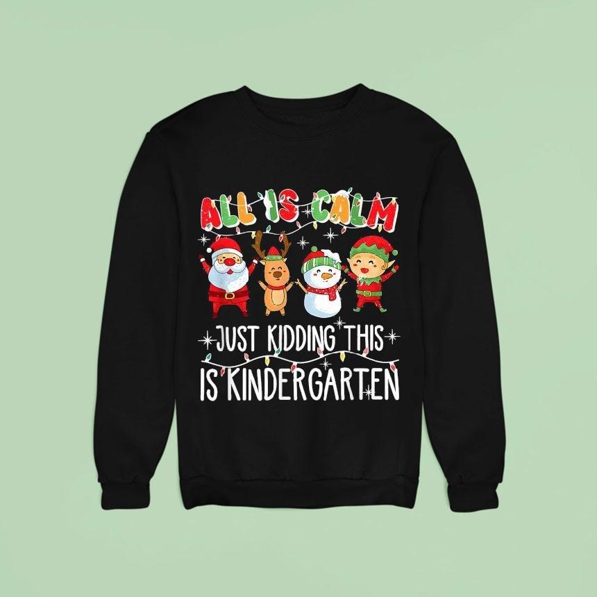 All Is Calm Just Kidding This Is Kindergarten Christmas Sweatshirt All Is Calm Just Kidding This Is Kindergarten Christmas Sweatshirt