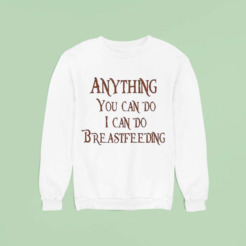 Anything You Can Do I Can Do Breastfeeding Sweatshirt Anything You Can Do I Can Do Breastfeeding Sweatshirt