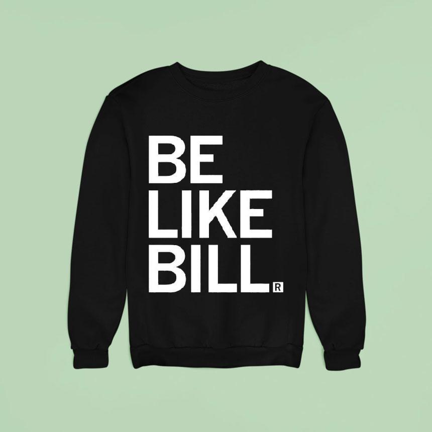 Be Like Bill Funny Sweatshirt Be Like Bill Funny Sweatshirt