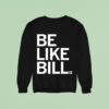 Be Like Bill Sweatshirt