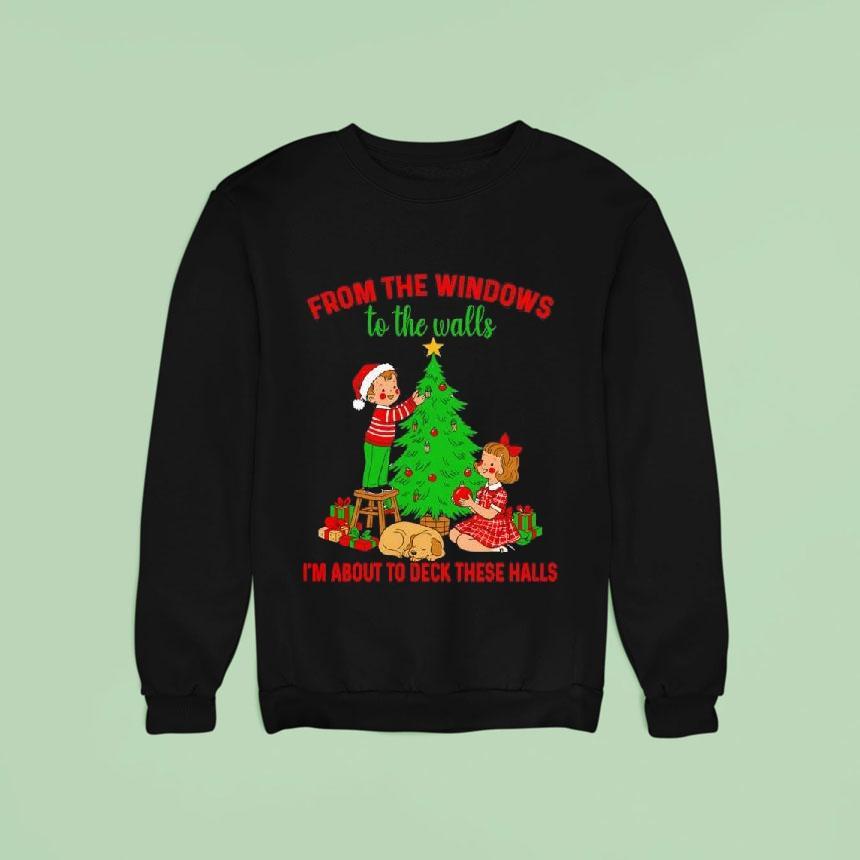 Christmas From The Windows To The Walls I M About To Deck These Halls Sweatshirt Christmas From The Windows To The Walls I M About To Deck These Halls Sweatshirt