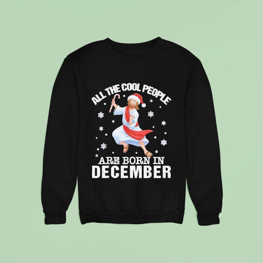 Cool People Are Born In December Christian Jesus Christmas Sweatshirt Cool People Are Born In December Christian Jesus Christmas Sweatshirt