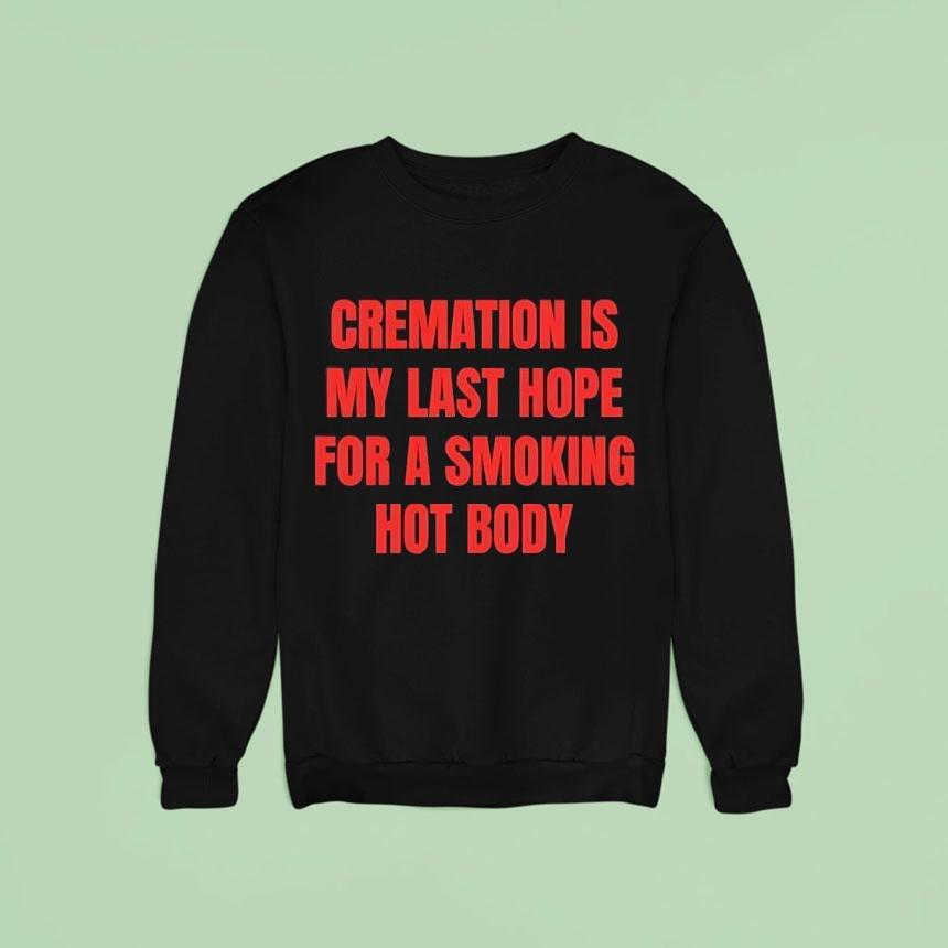 Cremation Is My Last Hope For A Smoking Hot Body Sweatshirt Cremation Is My Last Hope For A Smoking Hot Body Sweatshirt