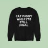 Eat Pussy While It S Still Legal Sweatshirt