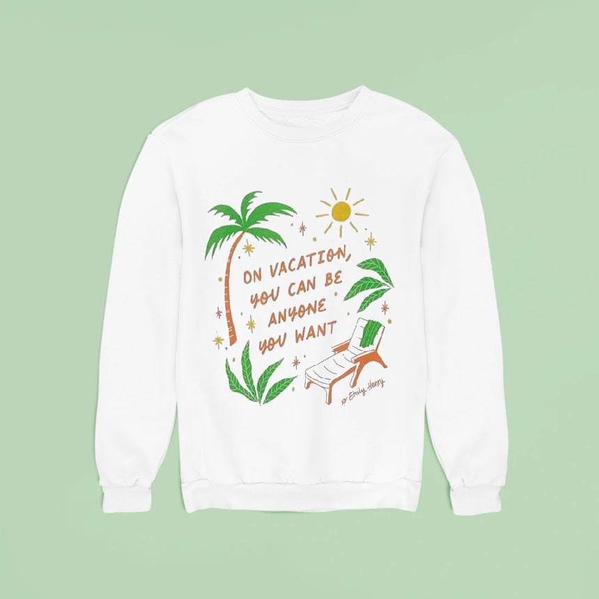 Emily Henry On Vacation You Can Be Anyone You Wan Sweatshirt Emily Henry On Vacation You Can Be Anyone You Wan Sweatshirt