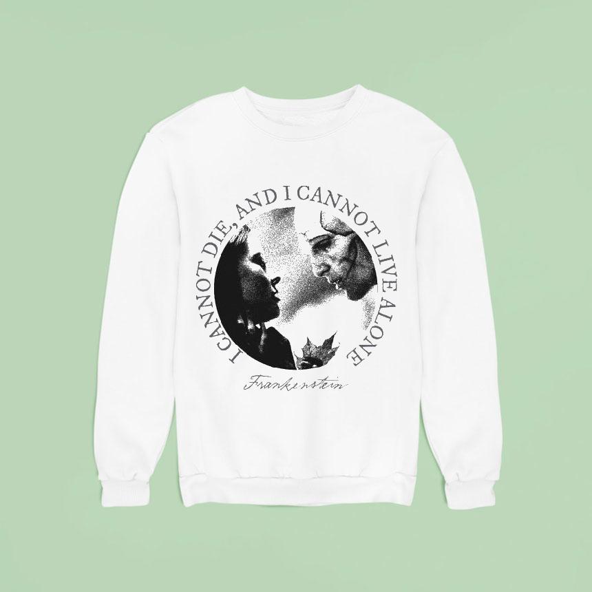 Frankenstein I Cannot Die I Cannot Live Alone Sweatshirt Frankenstein I Cannot Die I Cannot Live Alone Sweatshirt