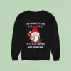 Gnome Santa I Ve Decided I M Not Old I M Plus Shipping And Handling Merry Christmas Sweatshirt