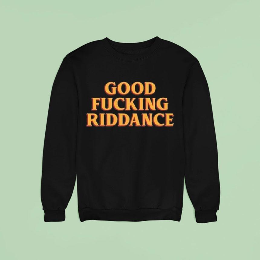 Good Fucking Riddance Sweatshirt Good Fucking Riddance Sweatshirt