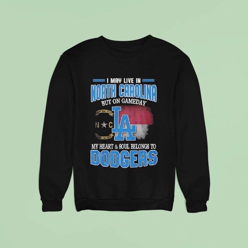 Good I May Live In North Carolina But On Gameday My Heart And Soul Belongs To Dodgers Sweatshirt Good I May Live In North Carolina But On Gameday My Heart And Soul Belongs To Dodgers Sweatshirt