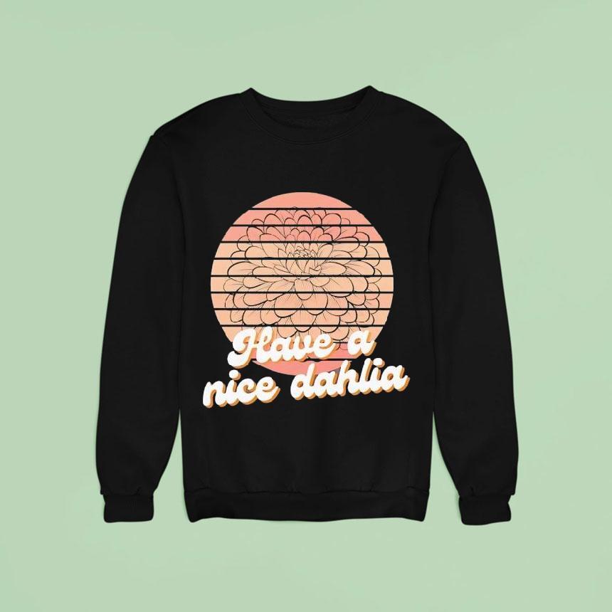 Have A Nice Dahlia Sweatshirt Have A Nice Dahlia Sweatshirt