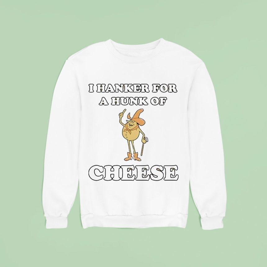 I Hanker For A Hunk Of Cheese Character Sweatshirt I Hanker For A Hunk Of Cheese Character Sweatshirt
