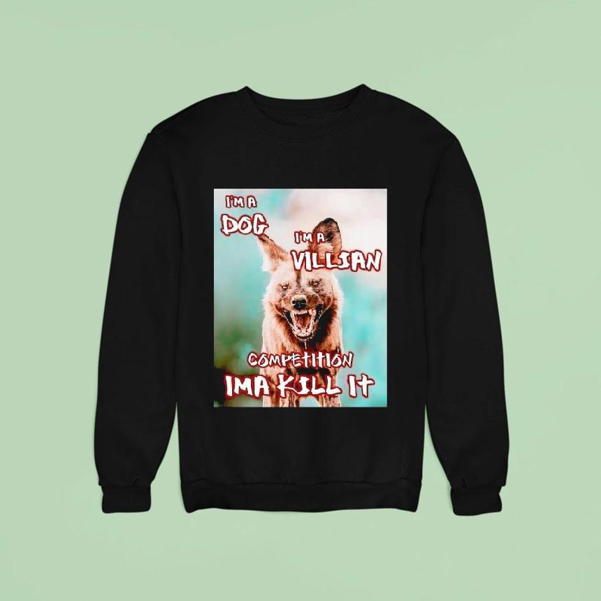 I M A Dog I M A Villian Competition Ima Kill I Sweatshirt I M A Dog I M A Villian Competition Ima Kill I Sweatshirt