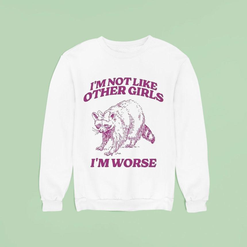 I M Not Like Other Girls I M Worse Raccoon Sweatshirt I M Not Like Other Girls I M Worse Raccoon Sweatshirt