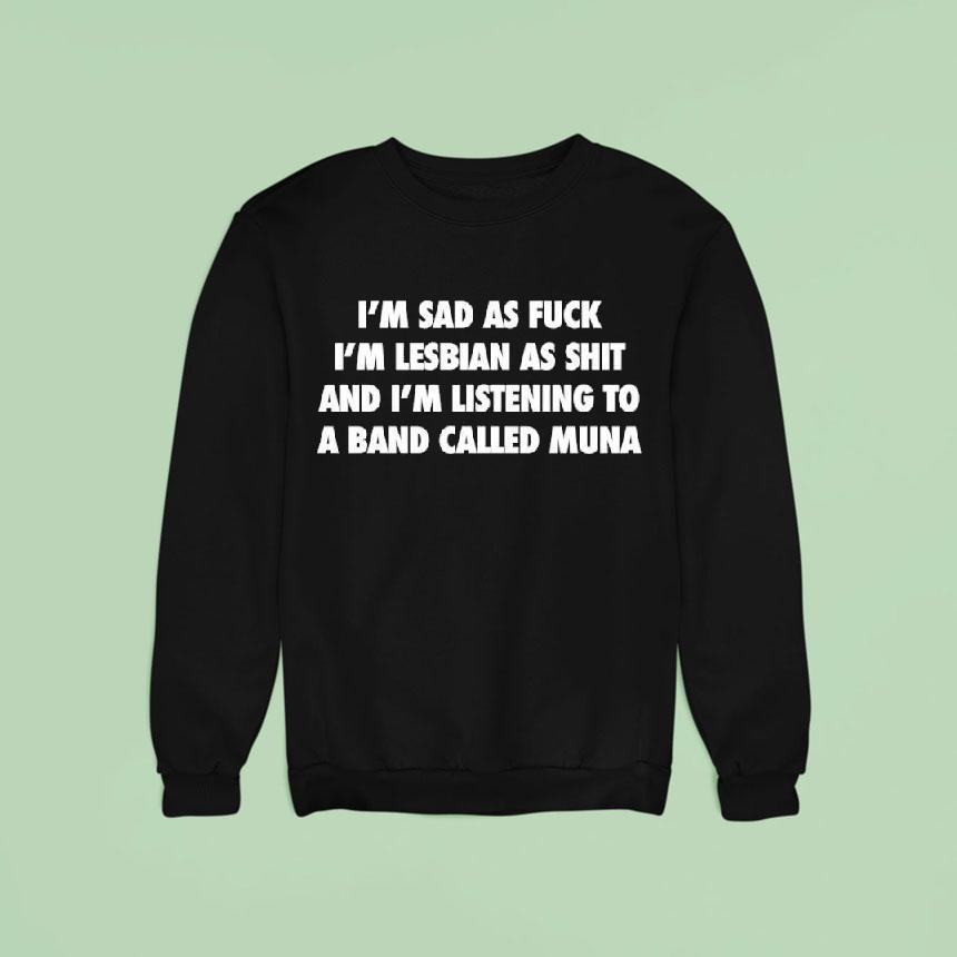 I M Sad As Fuck I M Lesbian As Shit And I M Listening To A Band Called Muna Sweatshirt I M Sad As Fuck I M Lesbian As Shit And I M Listening To A Band Called Muna Sweatshirt