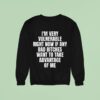 I M Very Vulnerable Right Now If Any Bad Bitches Want To Take Advantage Of Me Sweatshirt