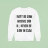 I May Be Low Income But I Ll Never Be Low In Cum Sweatshirt