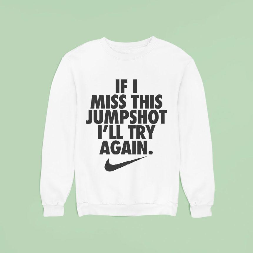 If I Miss This Jumpshot I Ll Try Again Nike S Sweatshirt If I Miss This Jumpshot I Ll Try Again Nike S Sweatshirt