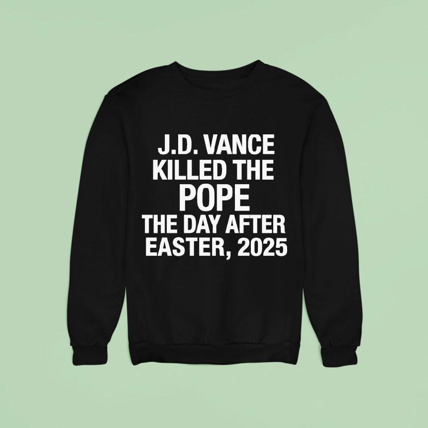 Jd Vance Killed The Pope The Day After Easter Sweatshirt Jd Vance Killed The Pope The Day After Easter Sweatshirt