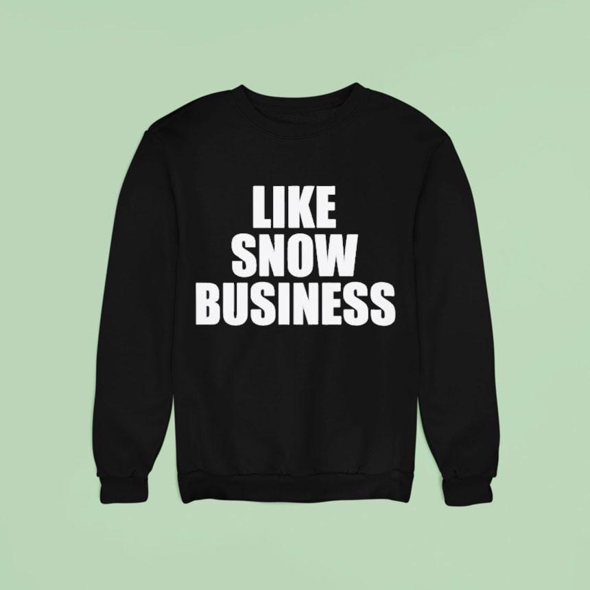 Like Snow Business Sweatshirt Like Snow Business Sweatshirt