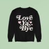 Love Ya Bye Sweatshirt