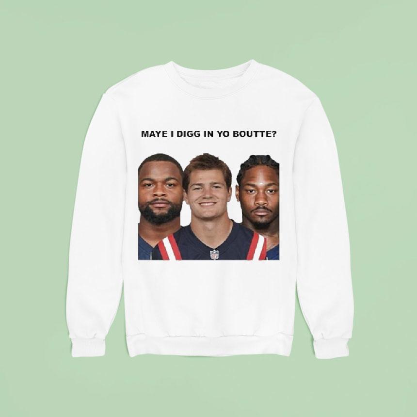 Maye I Digg In Yo Boutte New England Football Funny Sweatshirt Maye I Digg In Yo Boutte New England Football Funny Sweatshirt