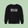 Mulch Is Here Since Ar Sweatshirt