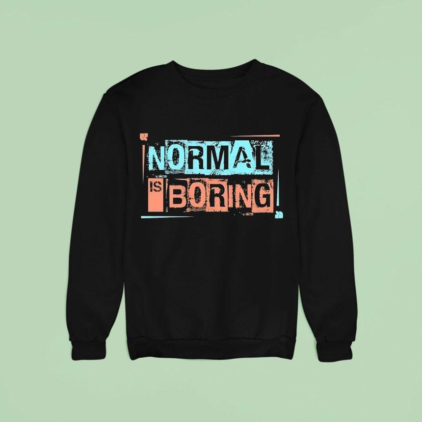Normal Is Boring Sweatshirt Normal Is Boring Sweatshirt