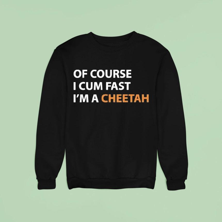 Of Course I Cum Fast I M A Cheetah Sweatshirt Of Course I Cum Fast I M A Cheetah Sweatshirt