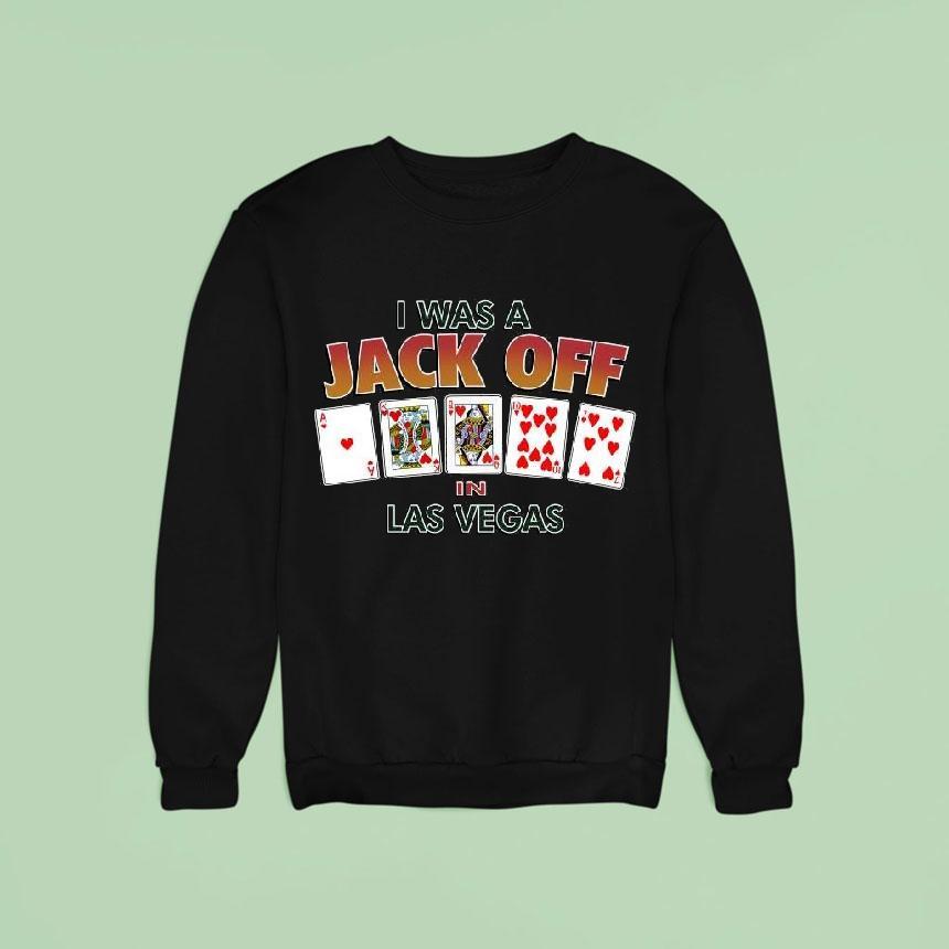 Original I Was A Jack Off In Las Vegas Sweatshirt Original I Was A Jack Off In Las Vegas Sweatshirt