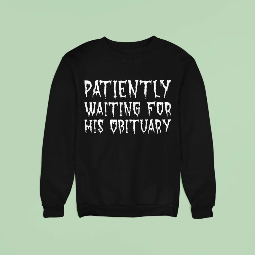 Patiently Waiting For His Obituary Sweatshirt Patiently Waiting For His Obituary Sweatshirt