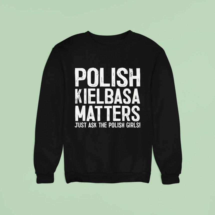 Polish Kielbasa Matters Just Ask The Polish Girls Sweatshirt Polish Kielbasa Matters Just Ask The Polish Girls Sweatshirt