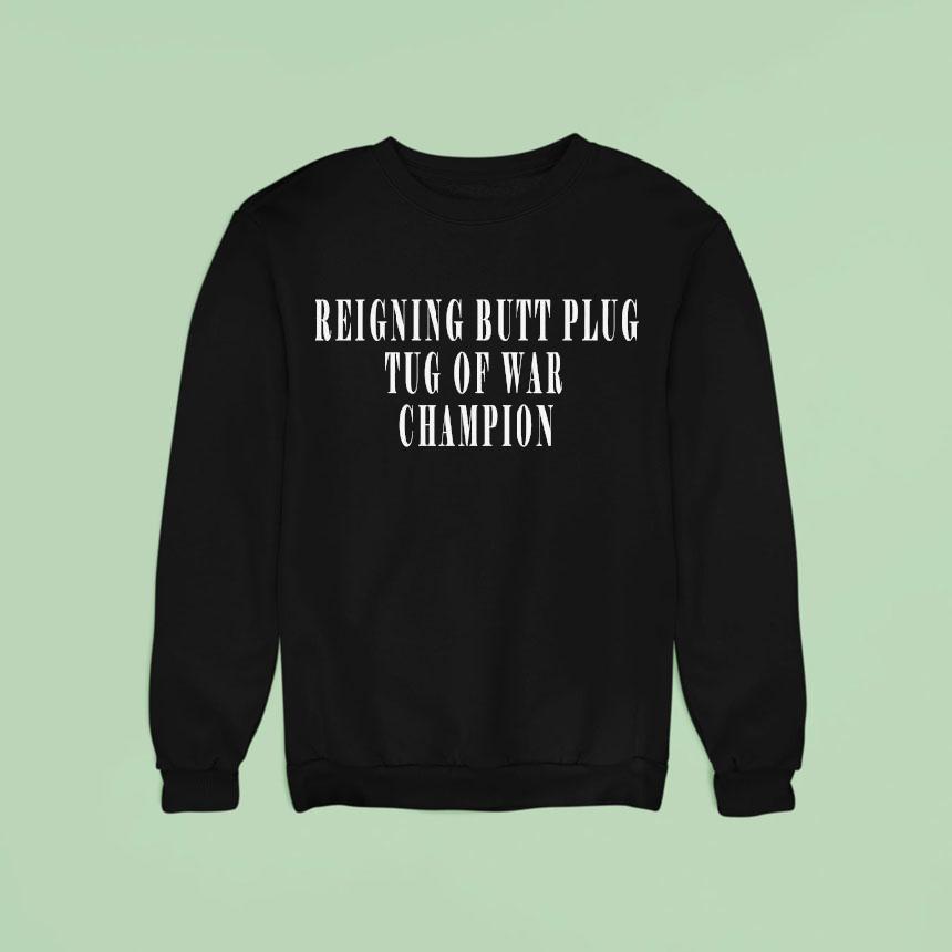 Reigning Butt Plug Tug Of War Champion Sweatshirt Reigning Butt Plug Tug Of War Champion Sweatshirt