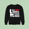 She S Is Not Yours It Is Just Your Turn Sweatshirt