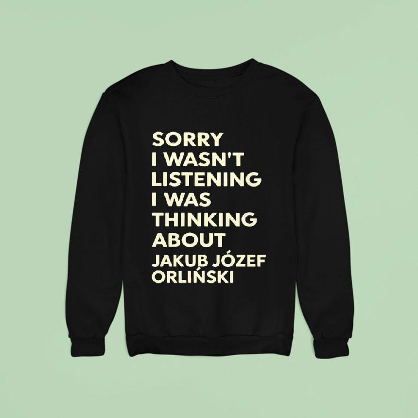 Sorry I Wasnt Listening I Was Thinking About Jakub Jozef Orlinski Sweatshirt