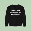 Still Run Better Than The Governmen Sweatshirt