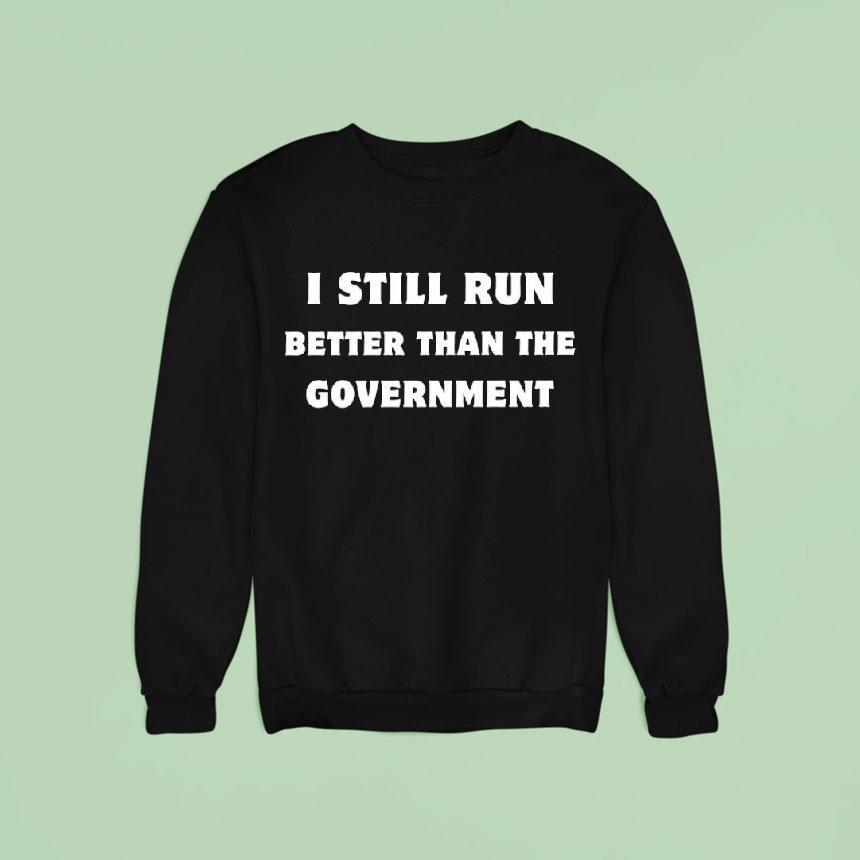 Still Run Better Than The Governmen Sweatshirt Still Run Better Than The Governmen Sweatshirt