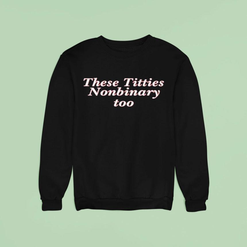 These Titties Nonbinary Too Sweatshirt These Titties Nonbinary Too Sweatshirt