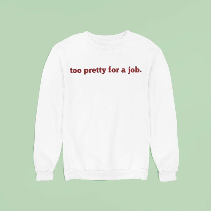 Too Pretty For A Job Sweatshirt Too Pretty For A Job Sweatshirt