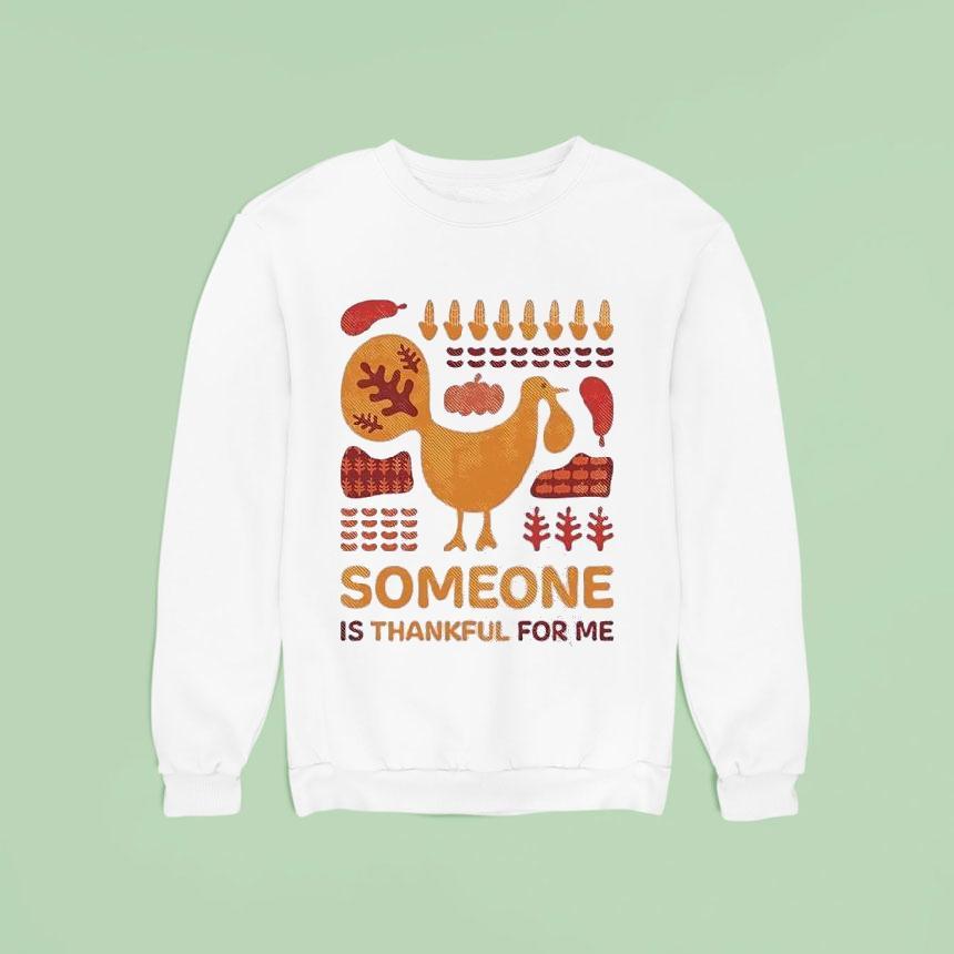 Turkey Someone Is Thankful For Me Sweatshirt Turkey Someone Is Thankful For Me Sweatshirt